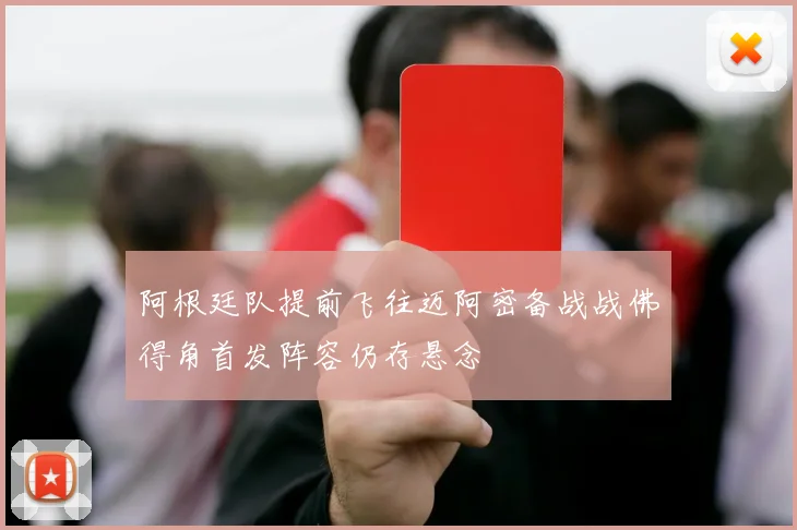 阿根廷队提前飞往迈阿密备战战佛得角首发阵容仍存悬念