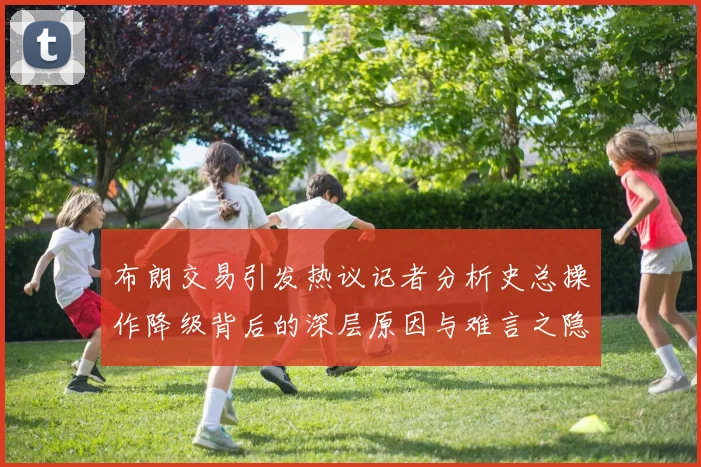 布朗交易引发热议记者分析史总操作降级背后的深层原因与难言之隐